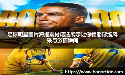 足球明星图片海报素材精选展示让你领略球场风采与激情瞬间